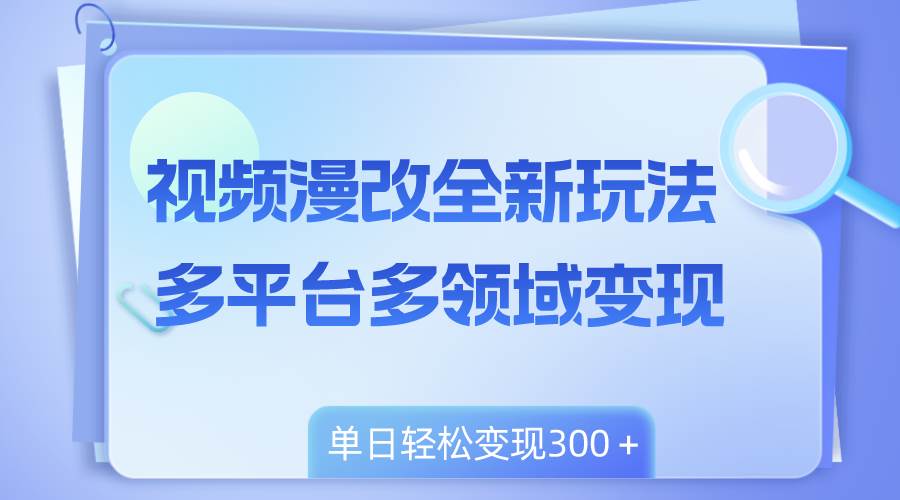 视频漫改全新玩法,多平台多领域变现,小白轻松上手,单日变现300+-一起发