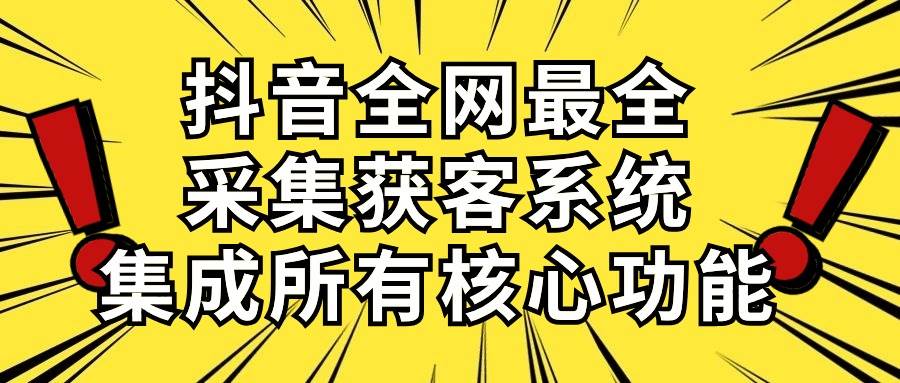 抖音全网最全采集获客系统,集成所有核心功能,日引500+-一起发