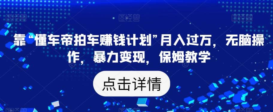 靠“懂车帝拍车赚钱计划”月入过万，无脑操作，暴力变现，保姆教学【揭秘】-一起发