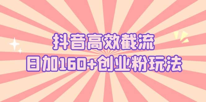 抖音高效截流日加160+创业粉玩法:详细操作实战演示!-一起发