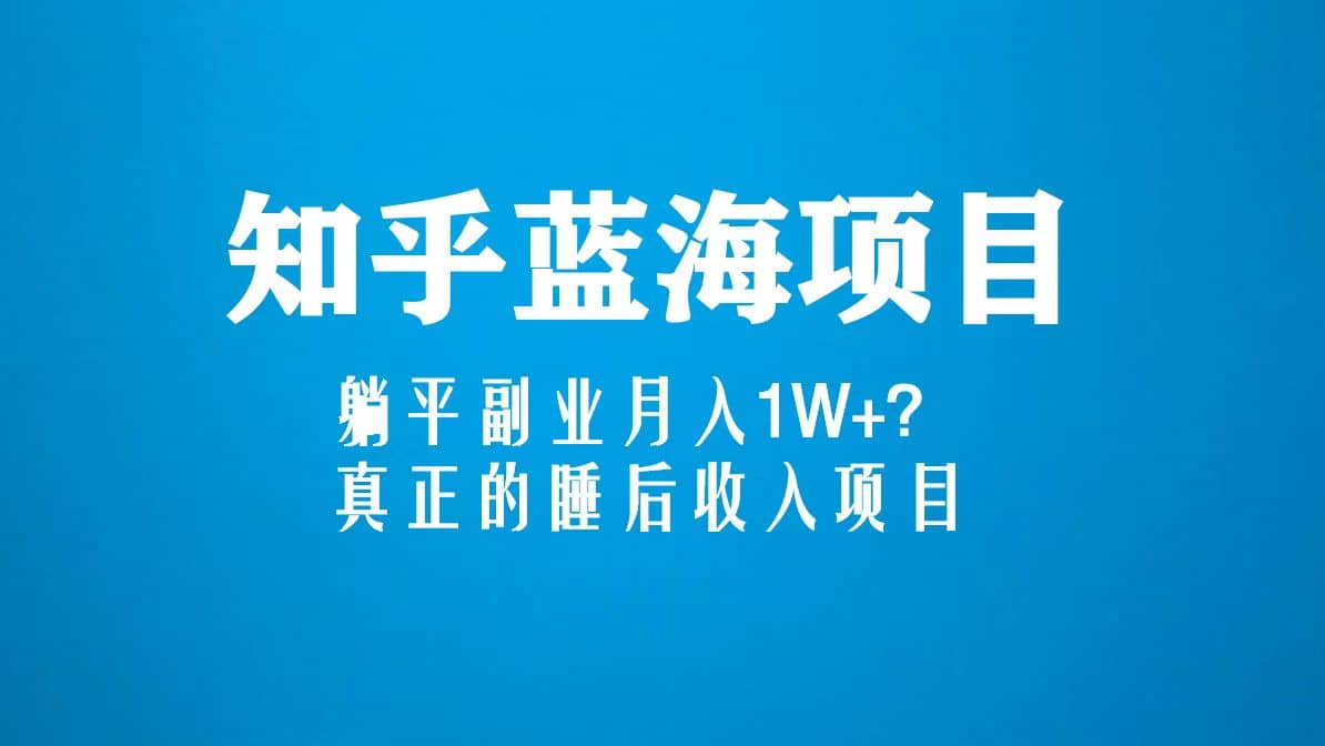 知乎蓝海玩法,真正的睡后收入项目(6节视频课)-一起发