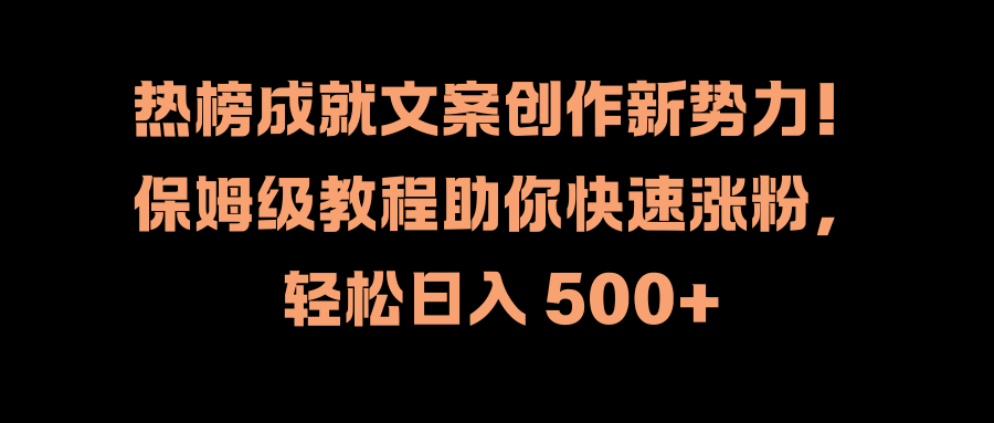 热榜成就文案创作新势力!保姆级教程助你快速涨粉,轻松日入 500+-一起发
