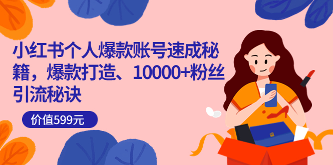 小红书个人爆款账号速成秘籍,爆款打造、10000+粉丝引流秘诀(价值599)-一起发