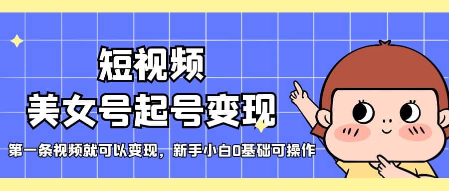 短视频美女号起号变现，第一条视频就可以变现，新手小白0基础可操作-一起发
