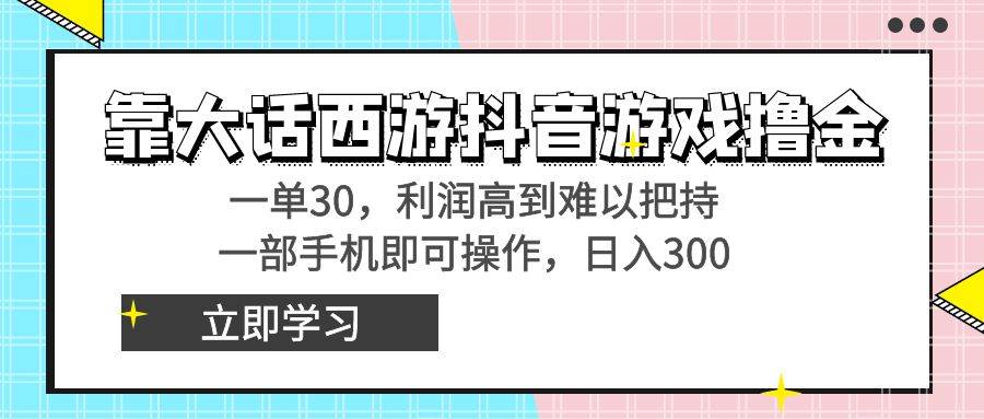 靠大话西游抖音游戏撸金,一单30,利润高到难以把持,一部手机即可操作-一起发