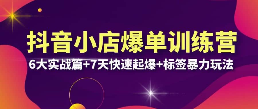 抖音小店爆单训练营VIP线下课：6大实战篇+7天快速起爆+标签暴力玩法(32节)-一起发