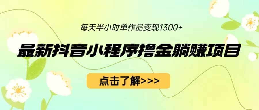 最新抖音小程序撸金躺赚项目，一部手机每天半小时，单个作品变现1300+-一起发