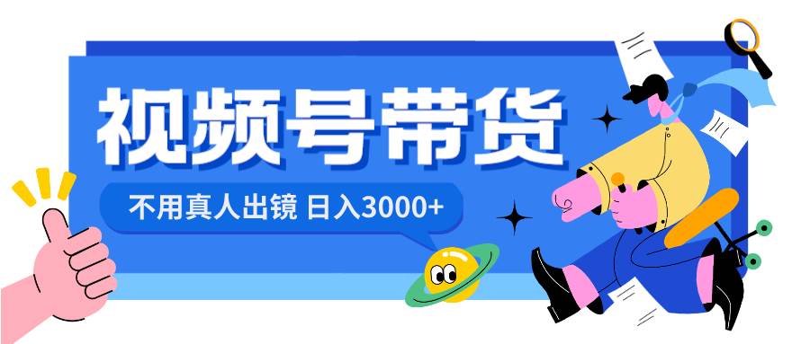 视频号带货,日入3000+,不用真人出镜-一起发