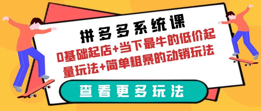 拼多多系统课：0基础起店+当下最牛的低价起量玩法+简单粗暴的动销玩法-一起发