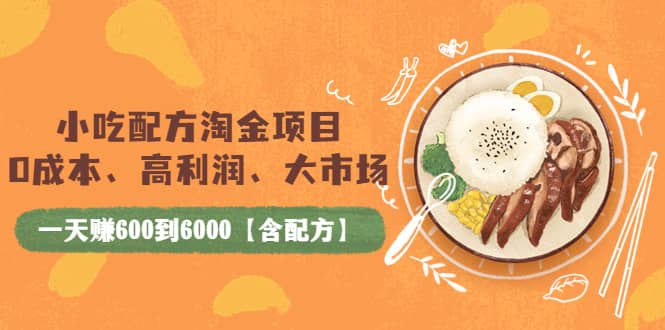 小吃配方淘金项目:0成本、高利润、大市场,一天赚600到6000【含配方】-一起发