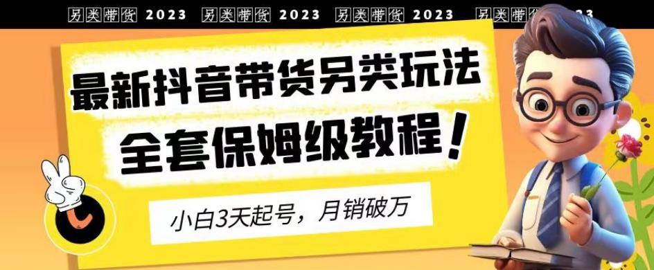 2023年最新抖音带货另类玩法，3天起号，月销破万（保姆级教程）【揭秘】-一起发