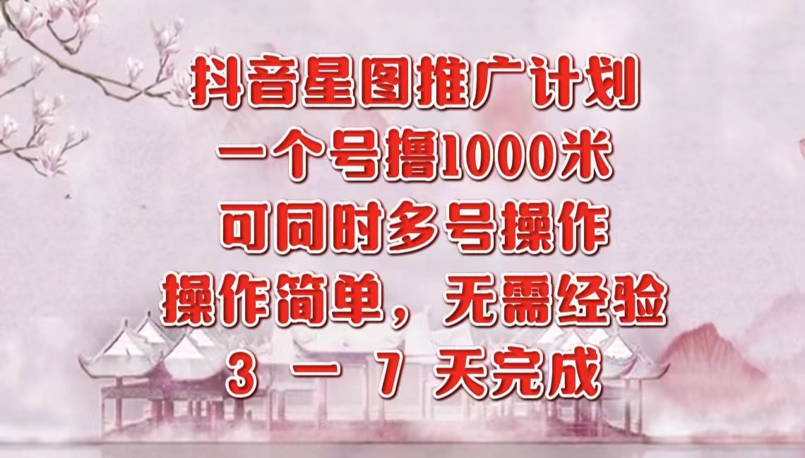 抖音星图推广项目,3-7天就能完成,每单1000元,可多号一起做-一起发