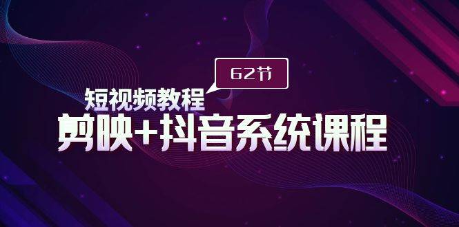 短视频教程之剪映+抖音系统课程,剪映全系统教学(62节课)-一起发