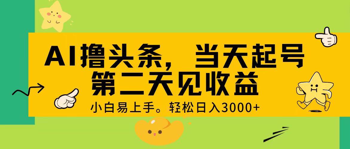 AI撸头条，轻松日入3000+，当天起号，第二天见收益。-一起发