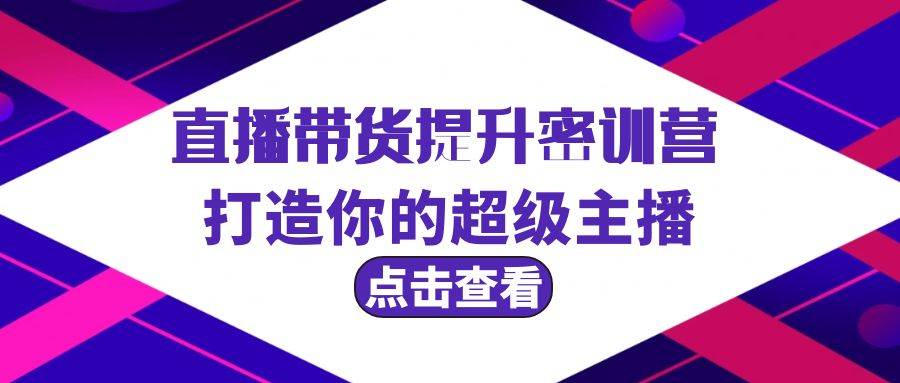 直播带货提升特训营，打造你的超级主播（3节直播课+配套资料）-一起发