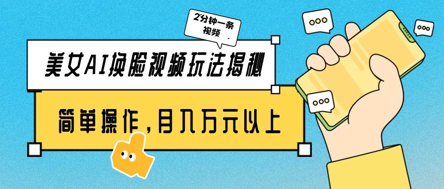 美女AI换脸视频玩法揭秘:2分钟制作一条,简单操作月入万元以上!-一起发