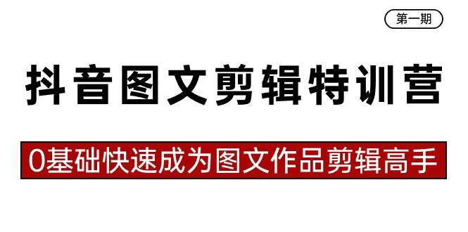 抖音图文剪辑特训营第一期，0基础快速成为图文作品剪辑高手（23节课）-一起发