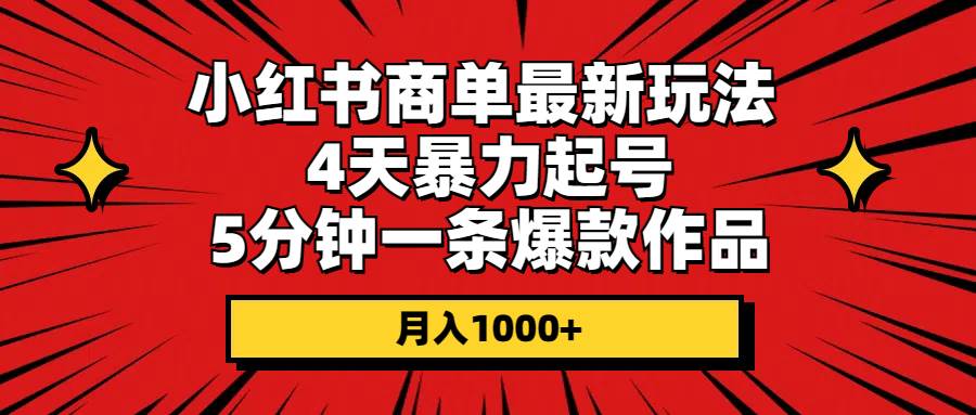 小红书商单最新玩法 4天暴力起号 5分钟一条爆款作品 月入1000+-一起发
