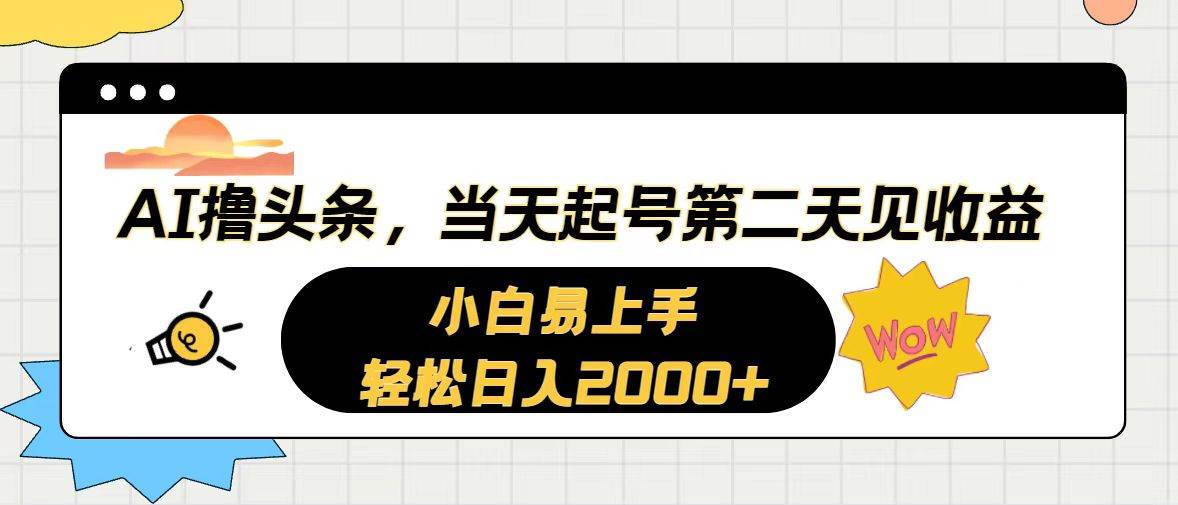 AI撸头条,当天起号,第二天见收益。轻松日入2000+-一起发
