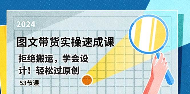 最新图文带货实操速成课，拒绝搬运，学会设计！轻松过原创  (53节课)-一起发