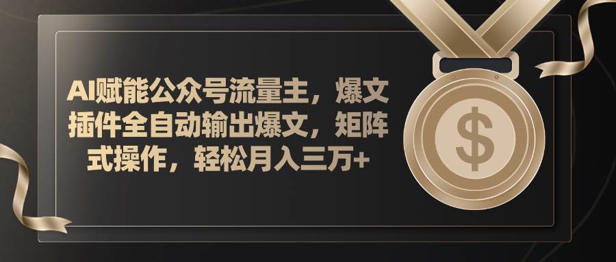 AI赋能公众号流量主，插件输出爆文，矩阵式操作，轻松月入三万+-一起发