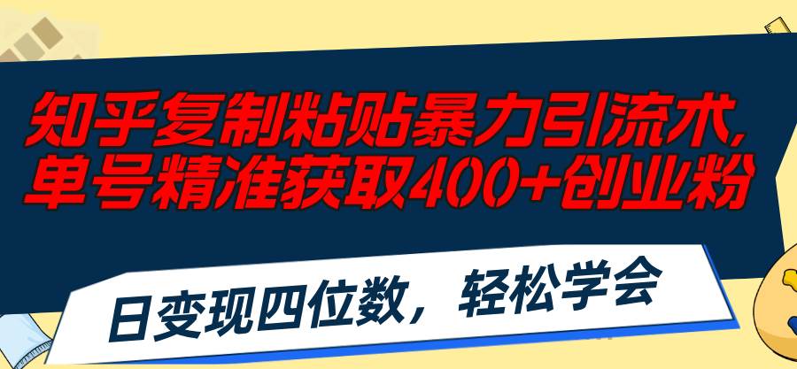 知乎复制粘贴暴力引流术，单号精准获取400+创业粉，日变现四位数，轻松…-一起发