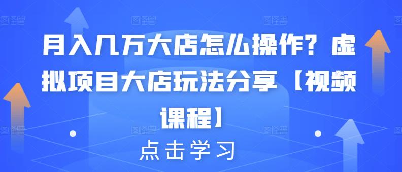 月入几万大店怎么操作?虚拟项目大店玩法分享【视频课程】-一起发