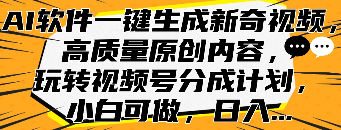 AI软件一键生成新奇视频，高质量原创内容，玩转视频号分成计划，小白可做，日入…-一起发