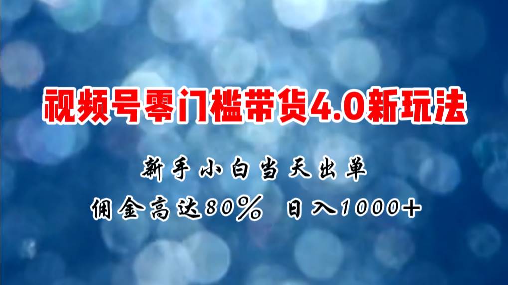 微信视频号零门槛带货4.0新玩法,新手小白当天见收益,日入1000+-一起发
