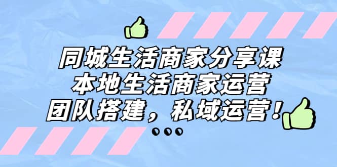 同城生活商家分享课：本地生活商家运营，团队搭建，私域运营-一起发