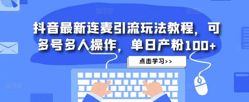 抖音最新连麦引流玩法教程，可多号多人操作-一起发