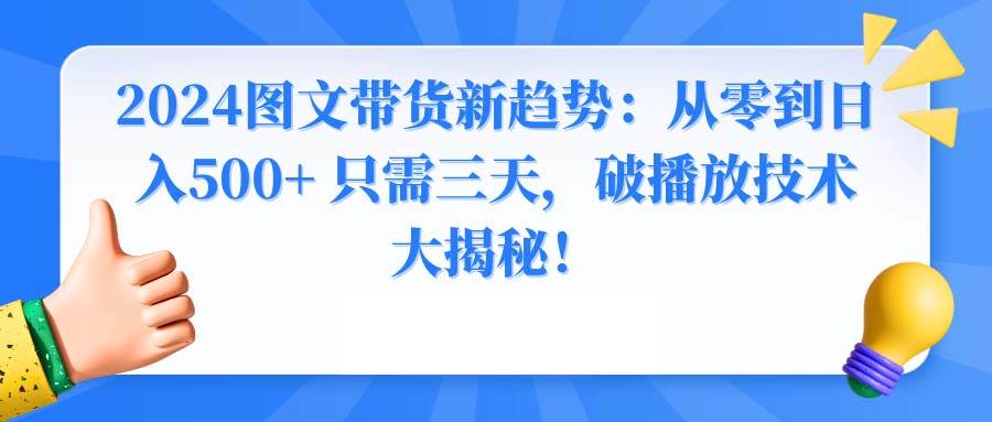 2024图文带货新趋势:从零到日入500+ 只需三天,破播放技术大揭秘!-一起发