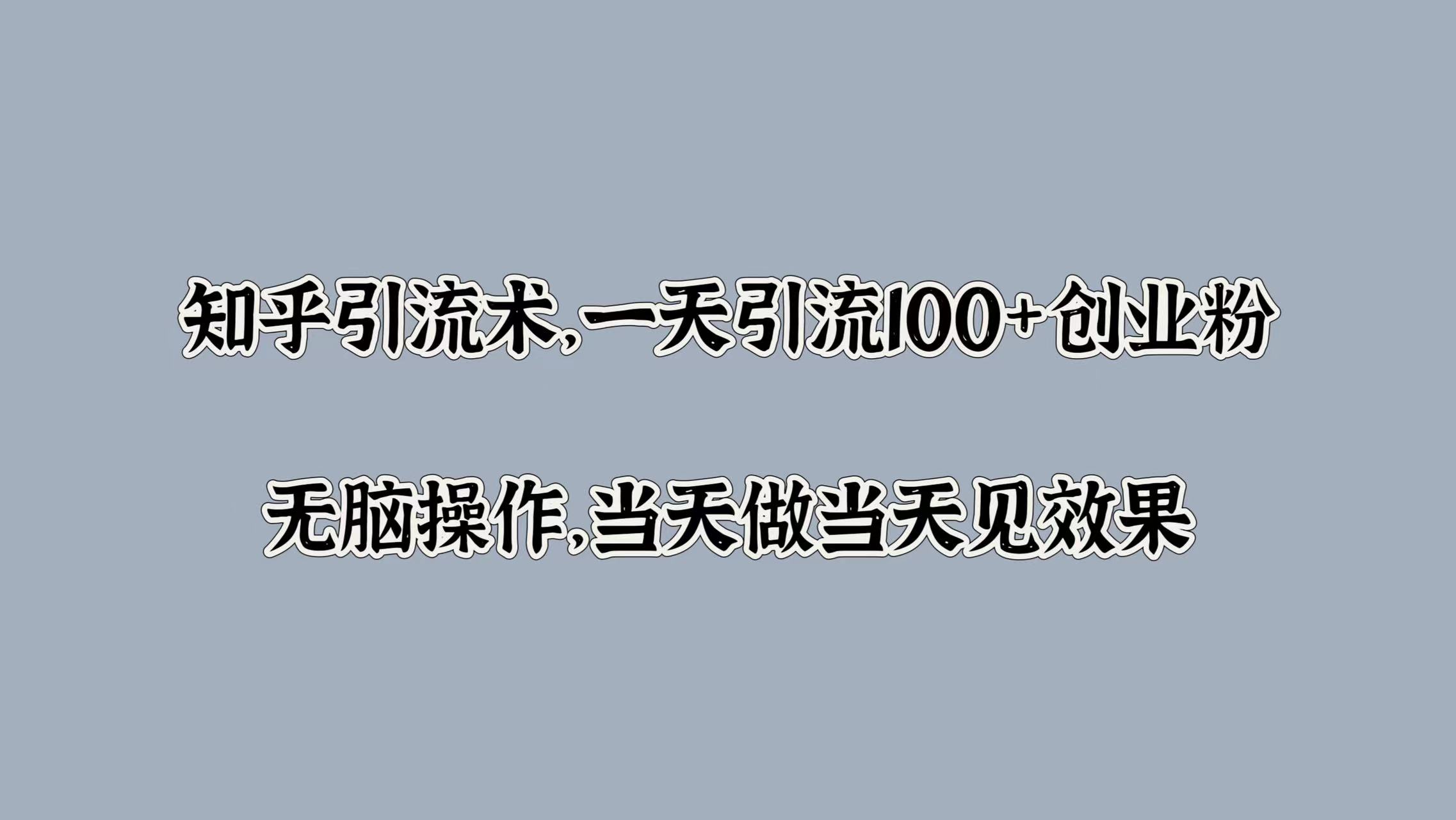 知乎引流术，一天引流100+创业粉，无脑操作，当天做当天见效果-一起发