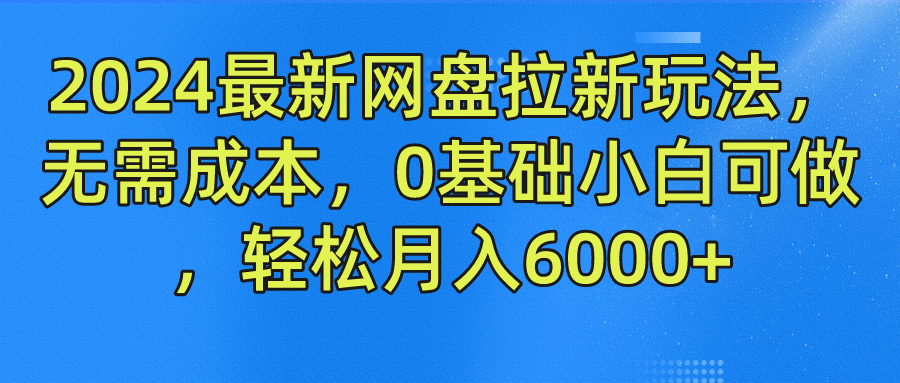 2024最新网盘拉新玩法，无需成本，0基础小白可做，轻松月入6000+-一起发