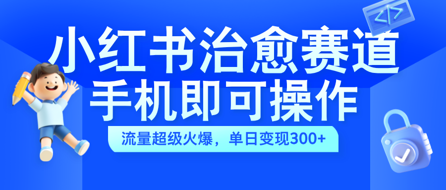 小红书治愈视频赛道,手机即可操作,蓝海项目简单无脑,单日可赚300+-一起发
