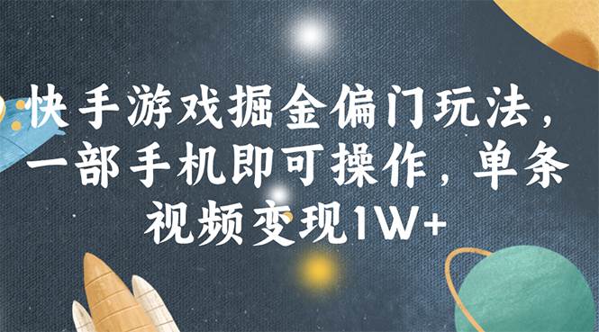快手游戏掘金偏门玩法，一部手机即可操作，单条视频变现1W+-一起发