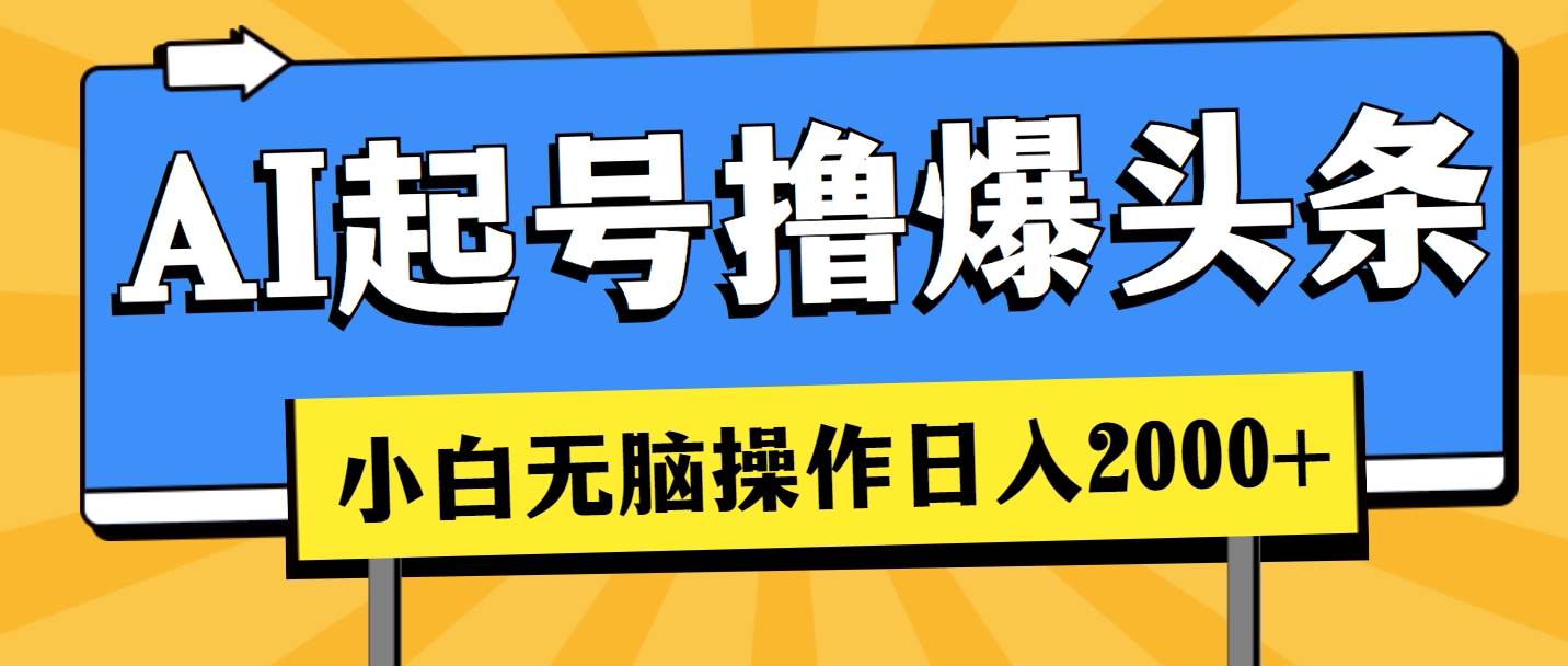 AI起号撸爆头条,小白也能操作,日入2000+-一起发