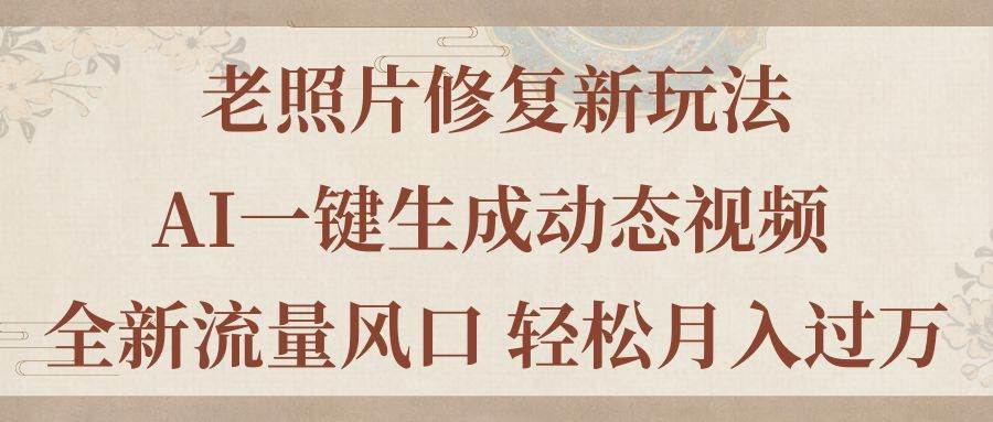 老照片修复新玩法,老照片AI一键生成动态视频 全新流量风口 轻松月入过万-一起发