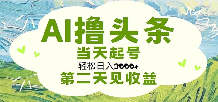 AI撸头条，轻松日入3000+无脑操作，当天起号，第二天见收益-一起发