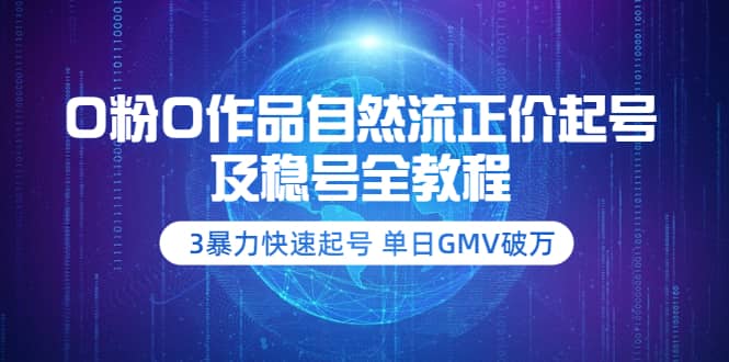 0粉0作品自然流正价起号及稳号全教程：3暴力快速起号 单日GMV破万-价值2980-一起发