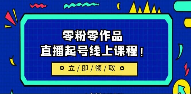2023/7月最新线上课：更新两节，零粉零作品，直播起号线上课程-一起发