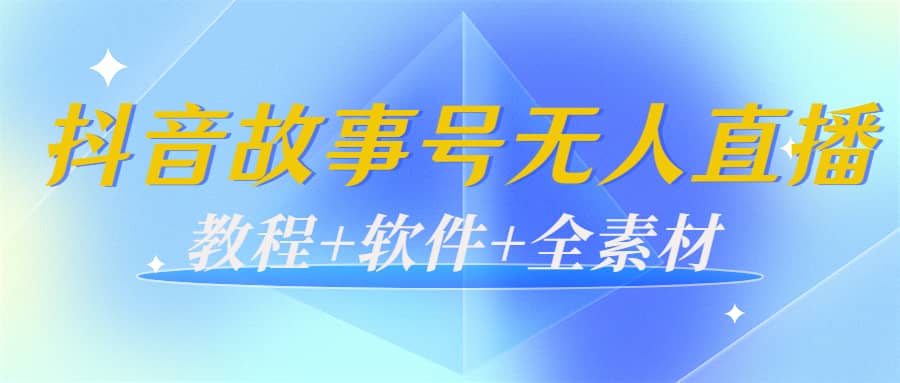 外边698的抖音故事号无人直播：6千人在线一天变现200（教程+软件+全素材）-一起发