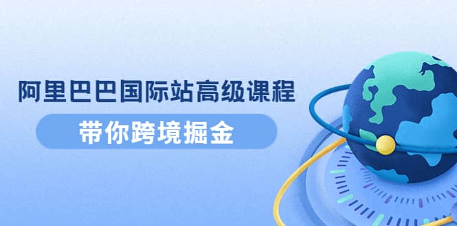 阿里巴巴国际站高级课程：带你跨境掘金，选品+优化+广告+推广-一起发
