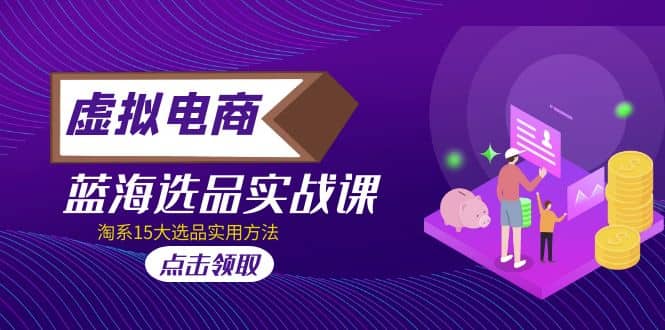 虚拟电商 · 蓝海选品实战课,淘系15大选品实用方法-一起发