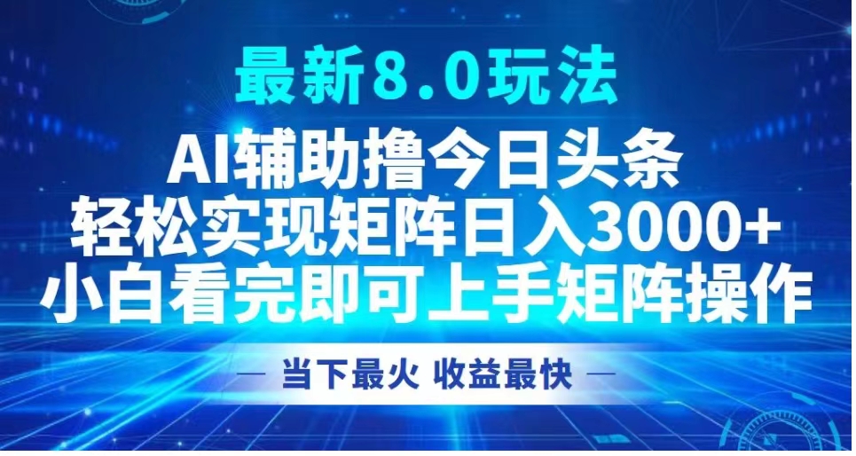 最新8.0玩法 AI辅助撸今日头条轻松实现矩阵日入3000+小白看完即可上手矩阵操作当下最火 收益最快-一起发