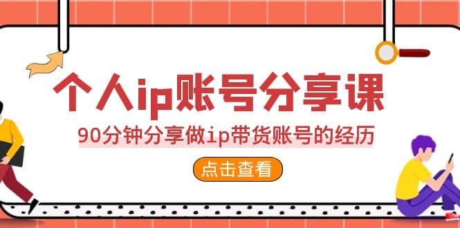 2023个人ip账号分享课，90分钟分享做ip带货账号的经历-一起发