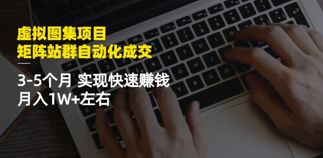 虚拟图集项目：矩阵站群自动化成交，3-5个月实现快速赚钱月入1W+左右-一起发