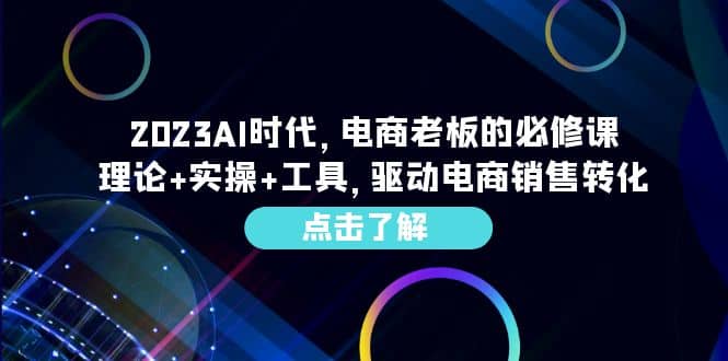 2023AI·时代,电商老板的必修课,理论+实操+工具,驱动电商销售转化-一起发