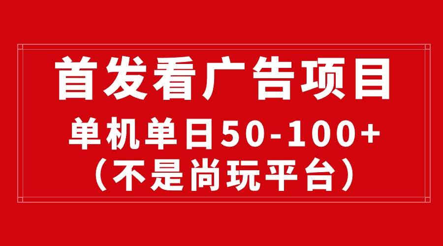 最新看广告平台(不是尚玩),单机一天稳定收益50-100+-一起发