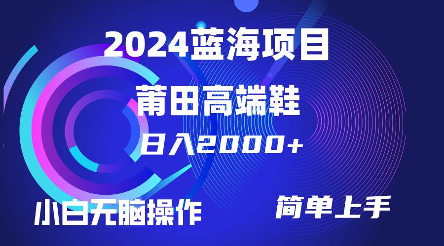 每天两小时日入2000+，卖莆田高端鞋，小白也能轻松掌握，简单无脑操作…-一起发